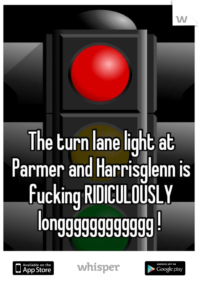 The turn lane light at Parmer and Harrisglenn is fucking RIDICULOUSLY longggggggggggg ! 