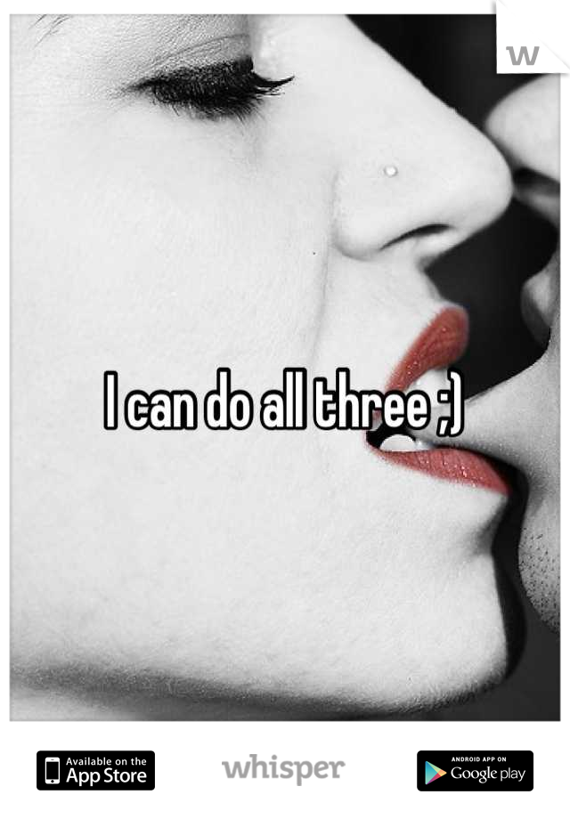 I can do all three ;)