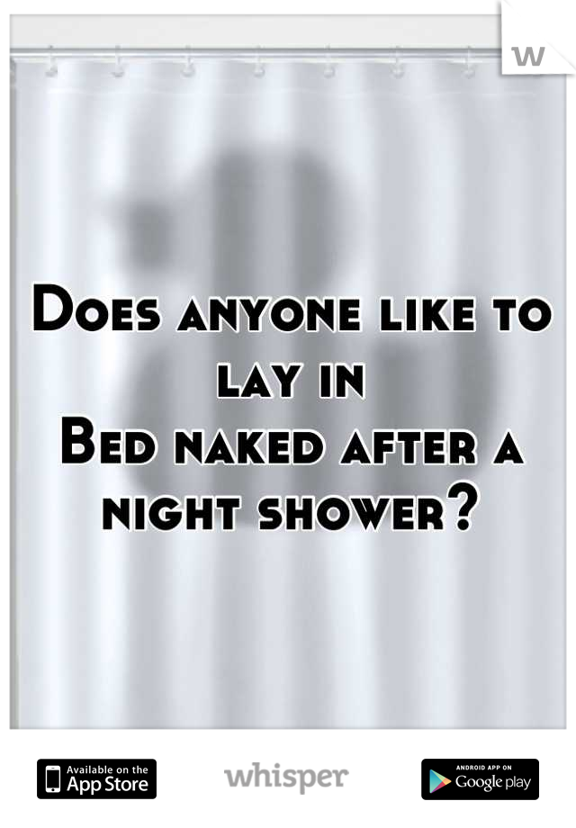 Does anyone like to lay in 
Bed naked after a night shower?