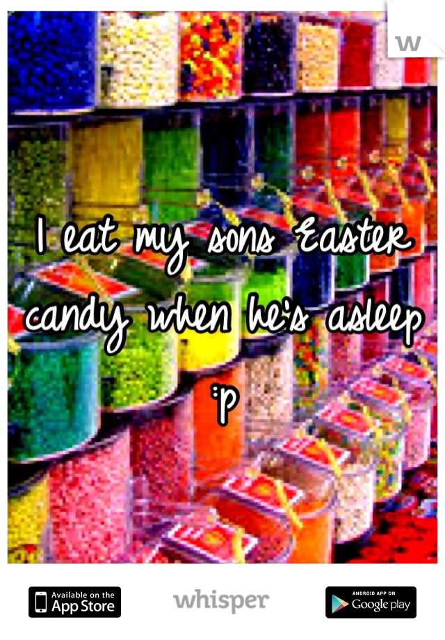 I eat my sons Easter candy when he's asleep :p