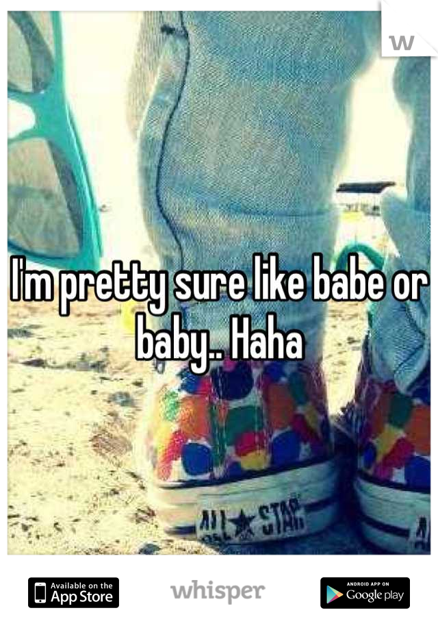 I'm pretty sure like babe or baby.. Haha