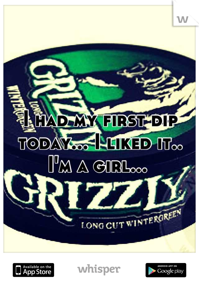 I had my first dip today... I liked it..
I'm a girl... 