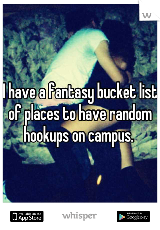 I have a fantasy bucket list of places to have random hookups on campus. 