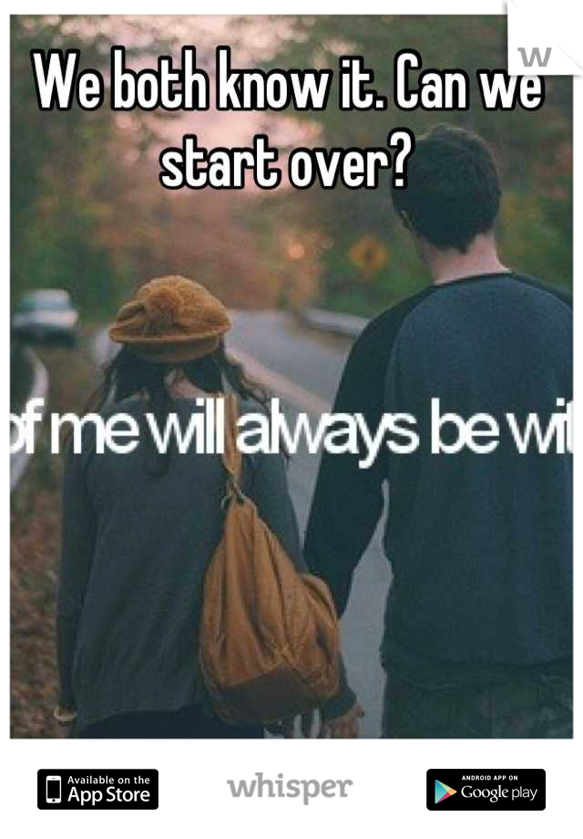 We both know it. Can we start over?