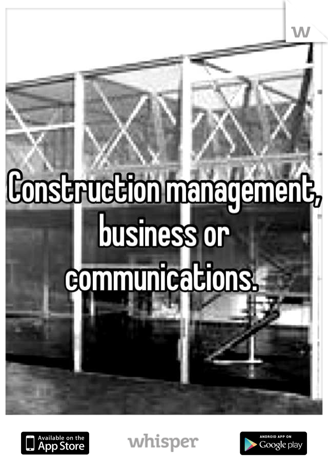 Construction management, business or communications. 