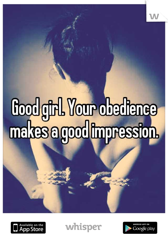 Good girl. Your obedience makes a good impression.