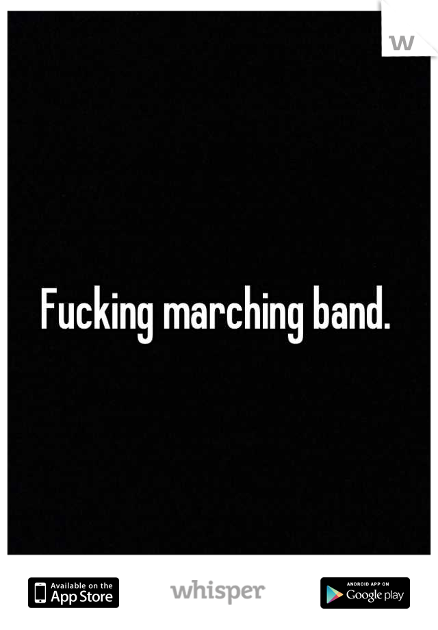 Fucking marching band. 
