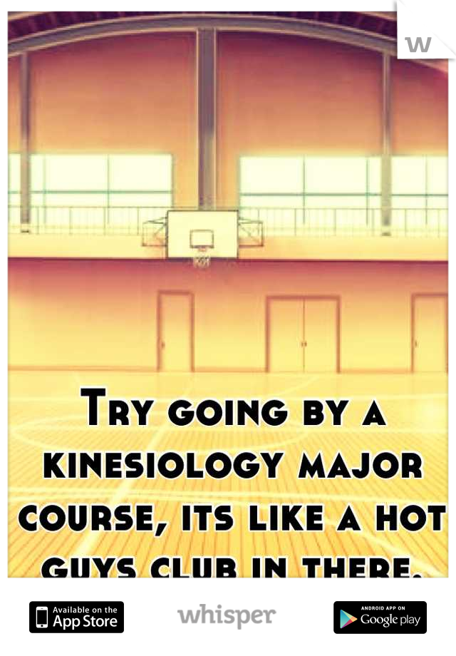 Try going by a kinesiology major course, its like a hot guys club in there.