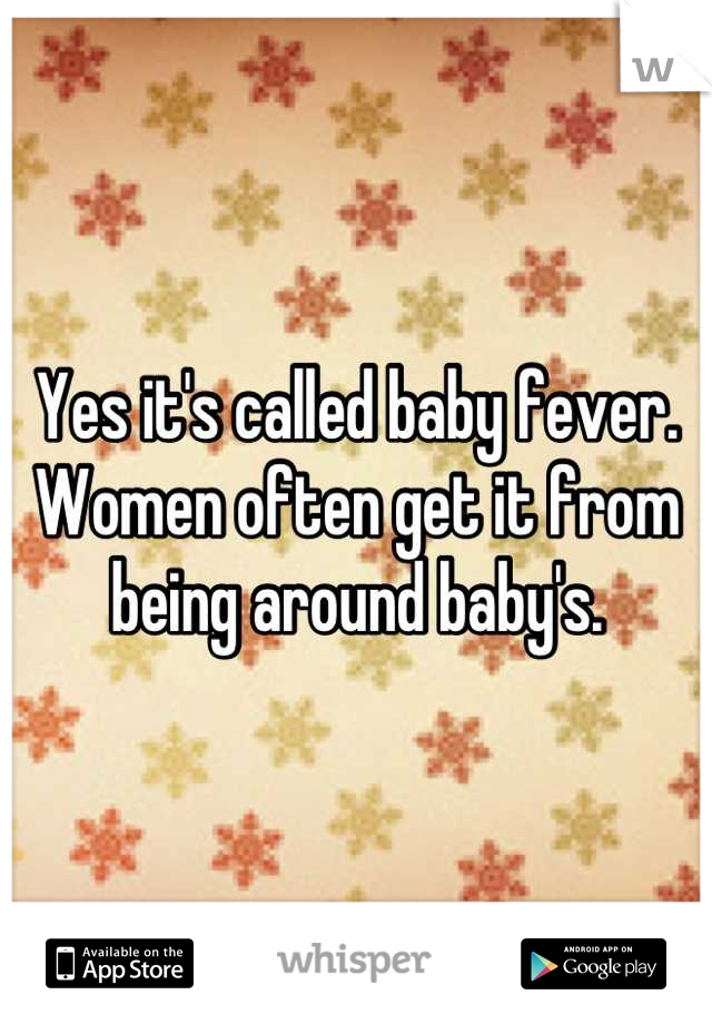 Yes it's called baby fever. Women often get it from being around baby's.