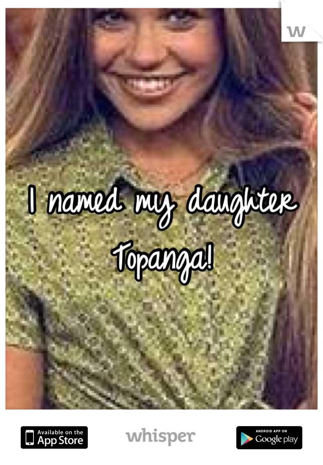 I named my daughter
Topanga!