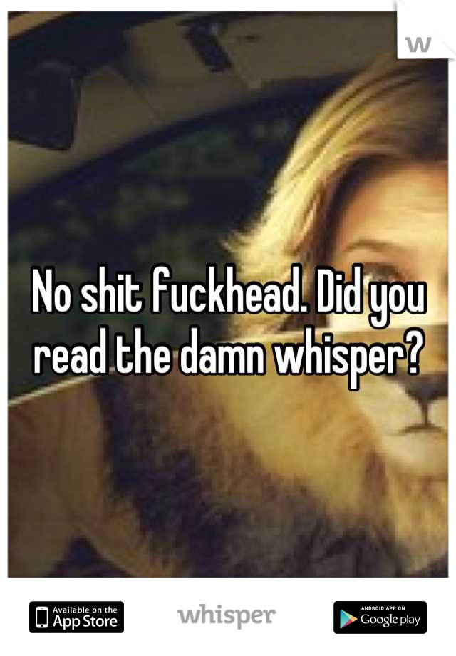 No shit fuckhead. Did you read the damn whisper?