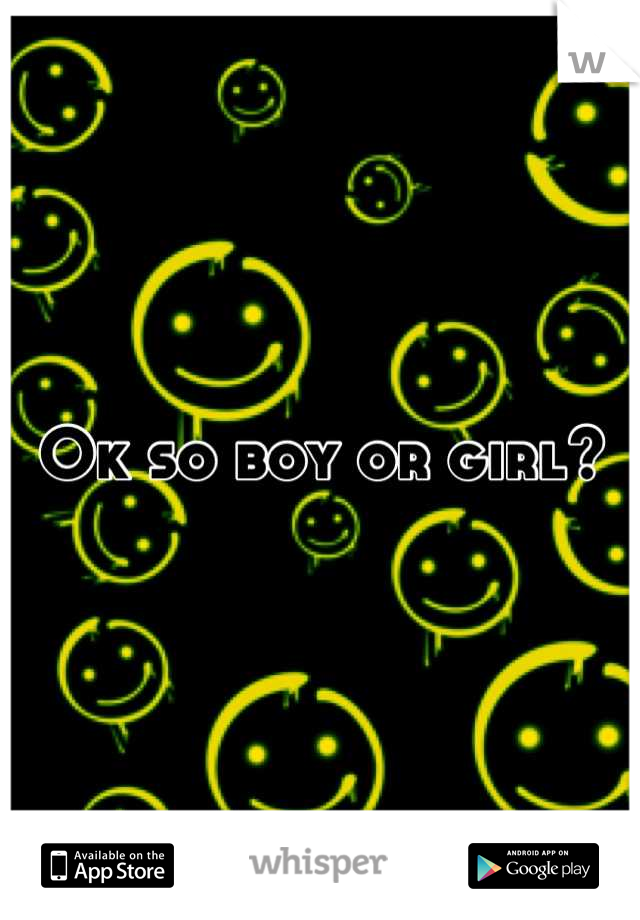 Ok so boy or girl?