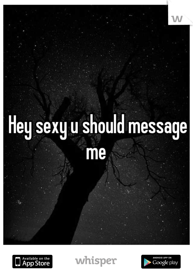 Hey sexy u should message me 