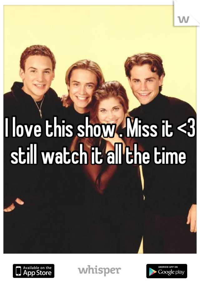 I love this show . Miss it <3 still watch it all the time 