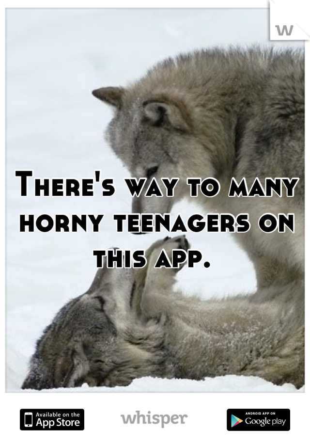 There's way to many 
horny teenagers on this app. 