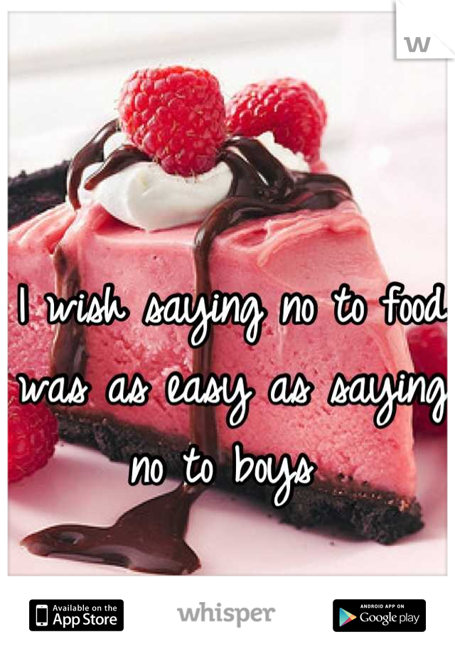 I wish saying no to food was as easy as saying no to boys 