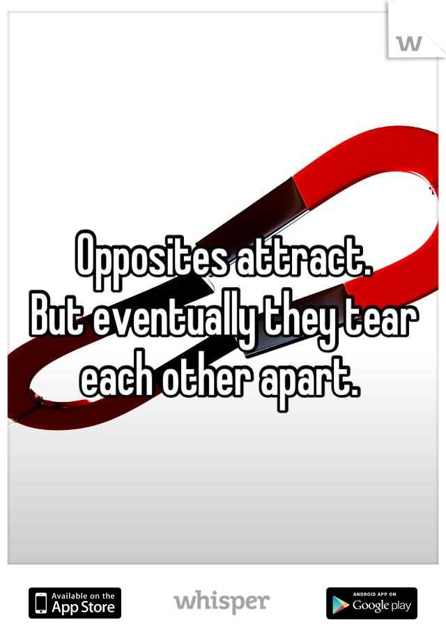 Opposites attract. 
But eventually they tear each other apart. 