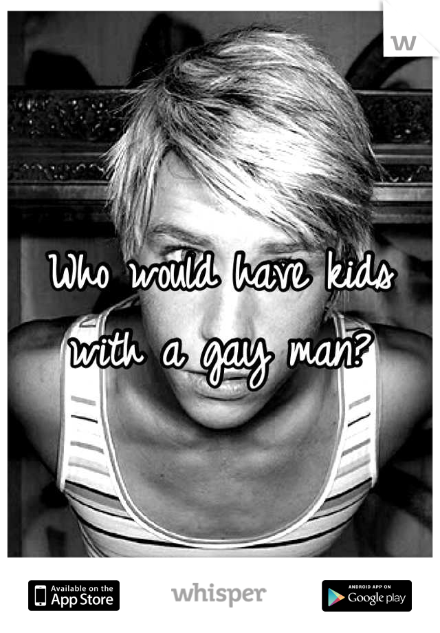 Who would have kids with a gay man?