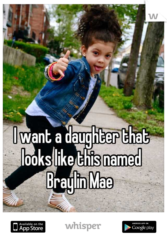 I want a daughter that looks like this named Braylin Mae 