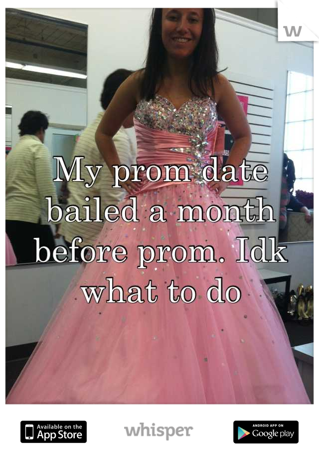 My prom date bailed a month before prom. Idk what to do