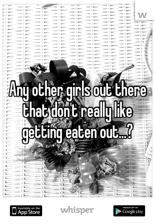 Any other girls out there that don't really like getting eaten out...?