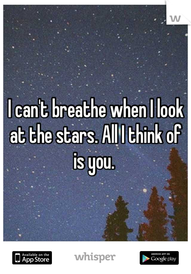 I can't breathe when I look at the stars. All I think of is you. 