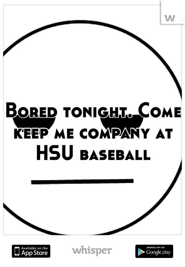 Bored tonight. Come keep me company at HSU baseball