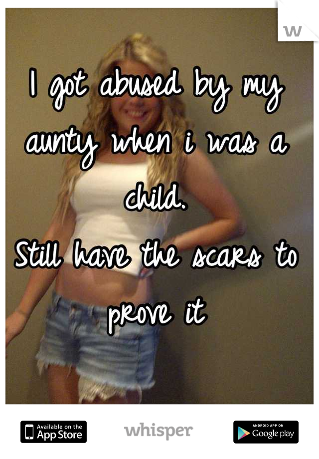 I got abused by my aunty when i was a child.
Still have the scars to prove it