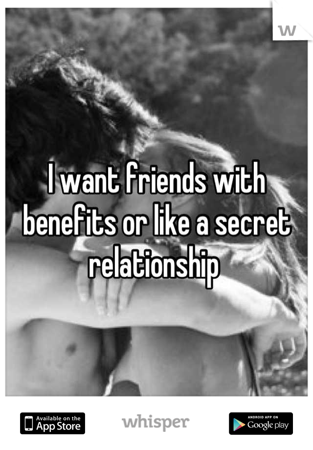 I want friends with benefits or like a secret relationship 
