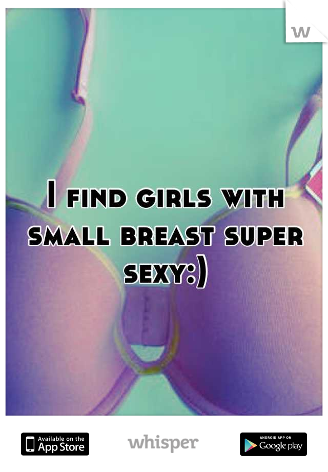 I find girls with small breast super sexy:)