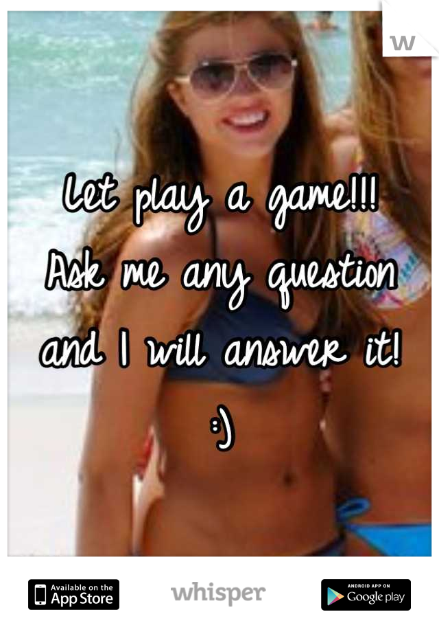 Let play a game!!!
Ask me any question and I will answer it!
:)