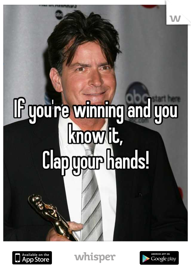 If you're winning and you know it,
Clap your hands!