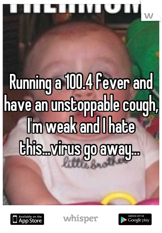 Running a 100.4 fever and have an unstoppable cough, I'm weak and I hate this...virus go away... 