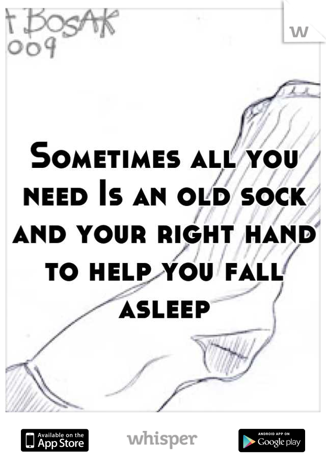 Sometimes all you need Is an old sock and your right hand to help you fall asleep