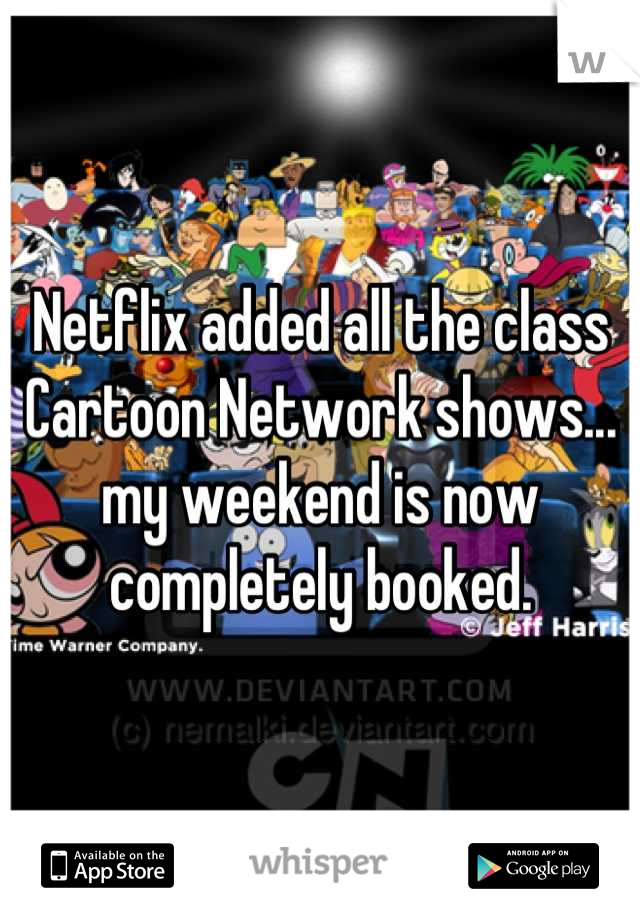 Netflix added all the class Cartoon Network shows... my weekend is now completely booked.