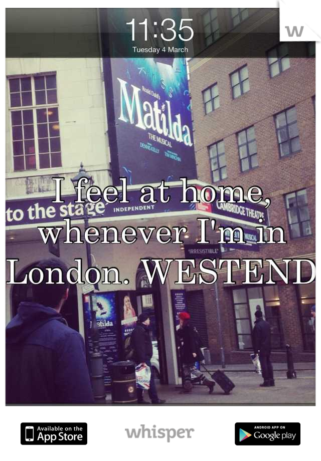 I feel at home, whenever I'm in London. WESTEND