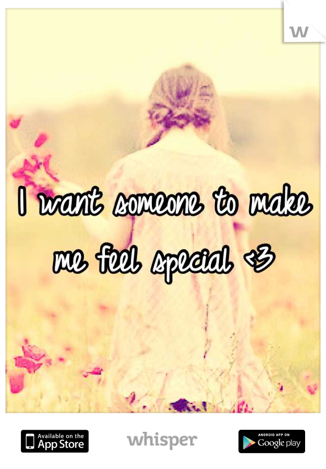 I want someone to make me feel special <3