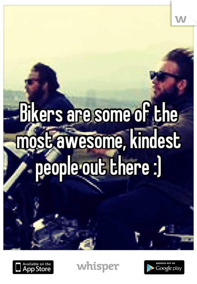 Bikers are some of the most awesome, kindest people out there :)