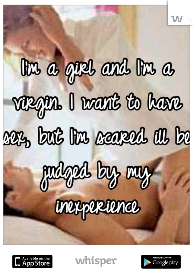 I'm a girl and I'm a virgin. I want to have sex, but I'm scared ill be judged by my inexperience