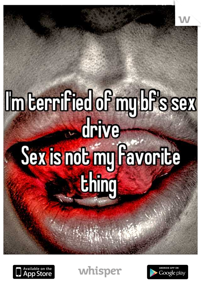 I'm terrified of my bf's sex drive 
Sex is not my favorite thing 