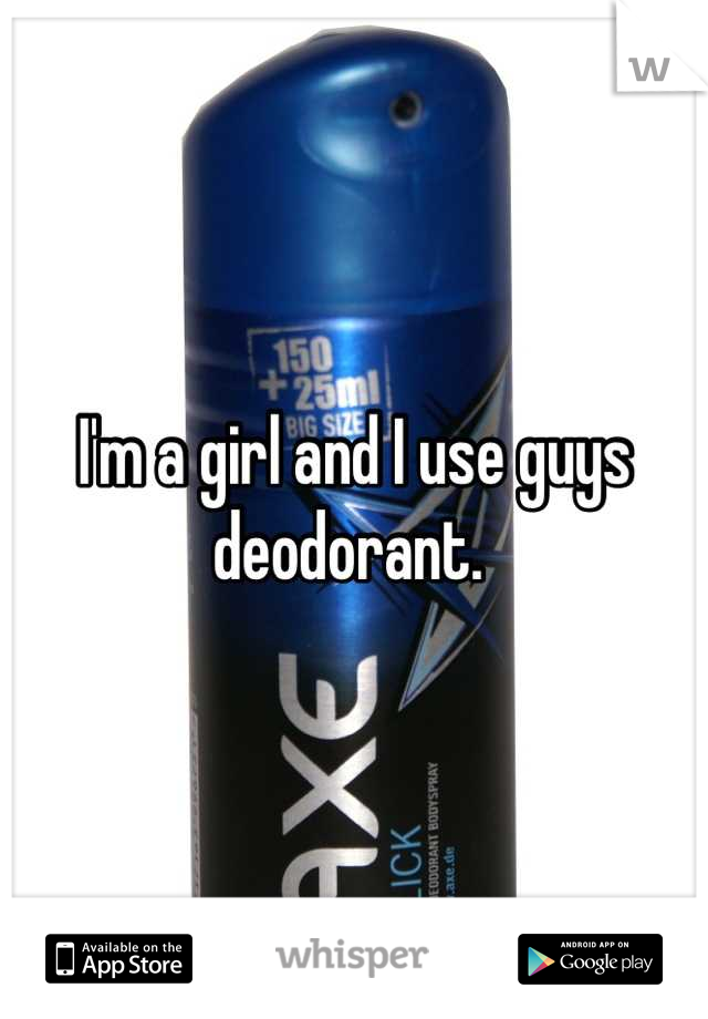 I'm a girl and I use guys deodorant. 