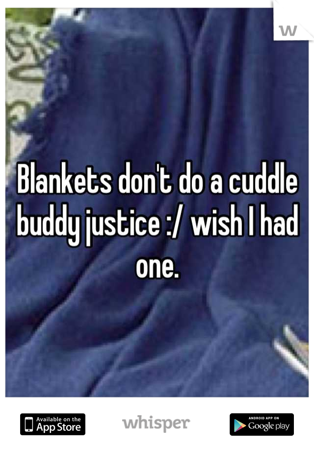 Blankets don't do a cuddle buddy justice :/ wish I had one.
