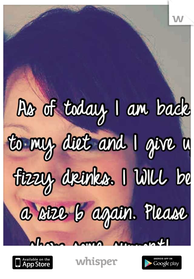 As of today I am back to my diet and I give up fizzy drinks. I WILL be a size 6 again. Please show some support! 