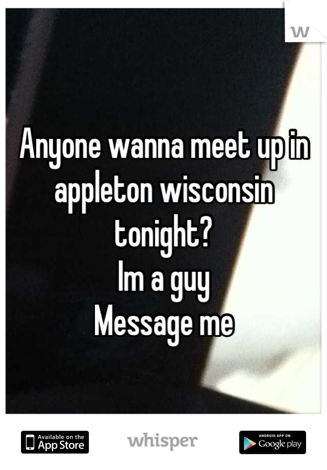 Anyone wanna meet up in appleton wisconsin tonight?
Im a guy 
Message me