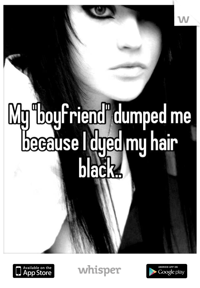 My "boyfriend" dumped me because I dyed my hair black..