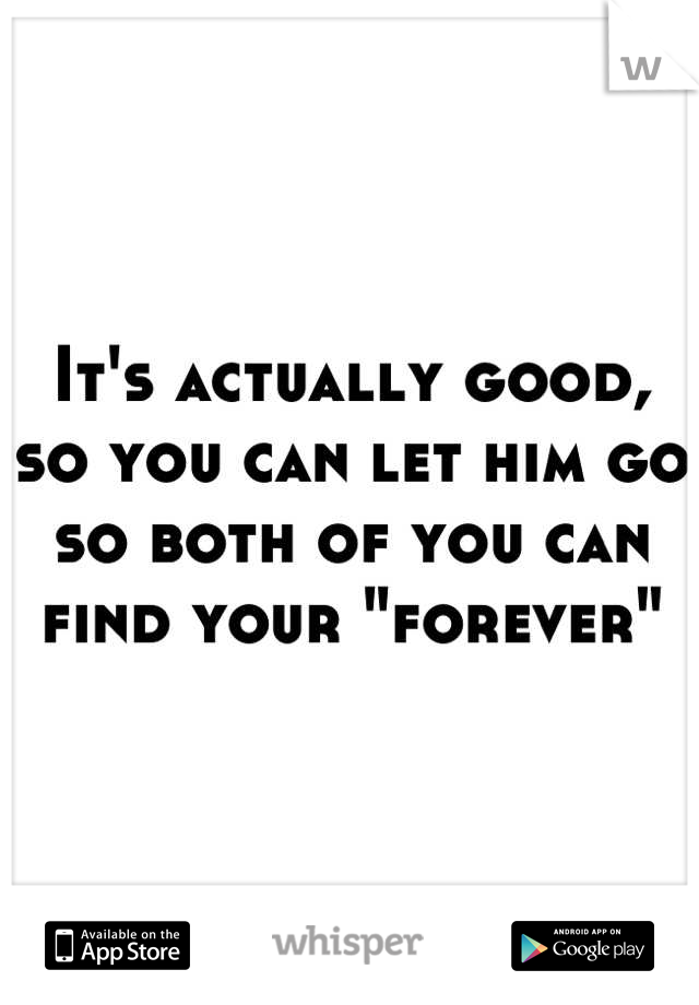 It's actually good, so you can let him go so both of you can find your "forever"