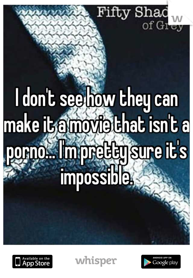 I don't see how they can make it a movie that isn't a porno... I'm pretty sure it's impossible.