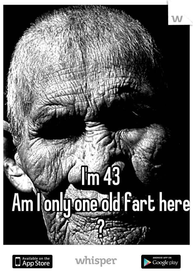 I'm 43  
Am I only one old fart here ?