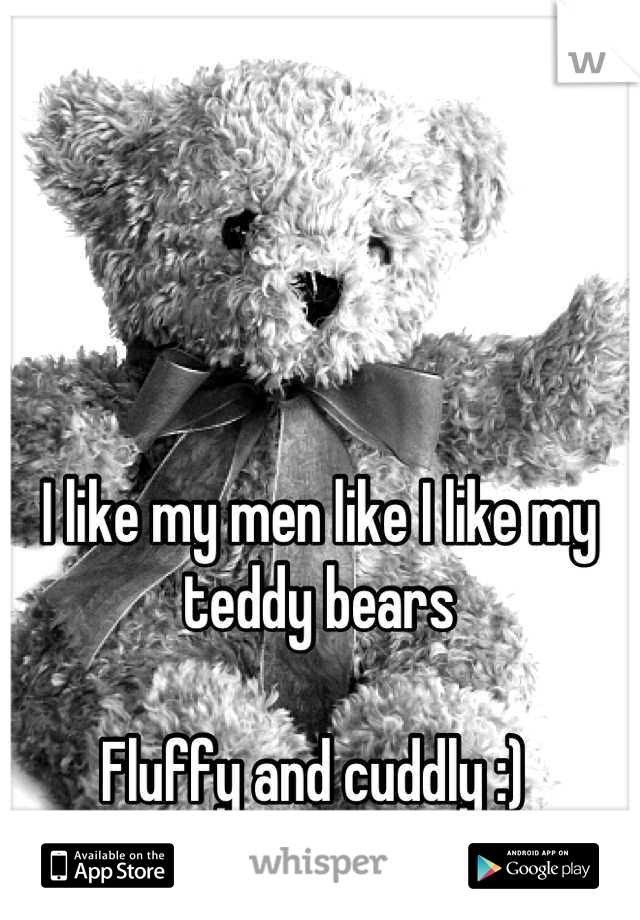 I like my men like I like my teddy bears 

Fluffy and cuddly :) 