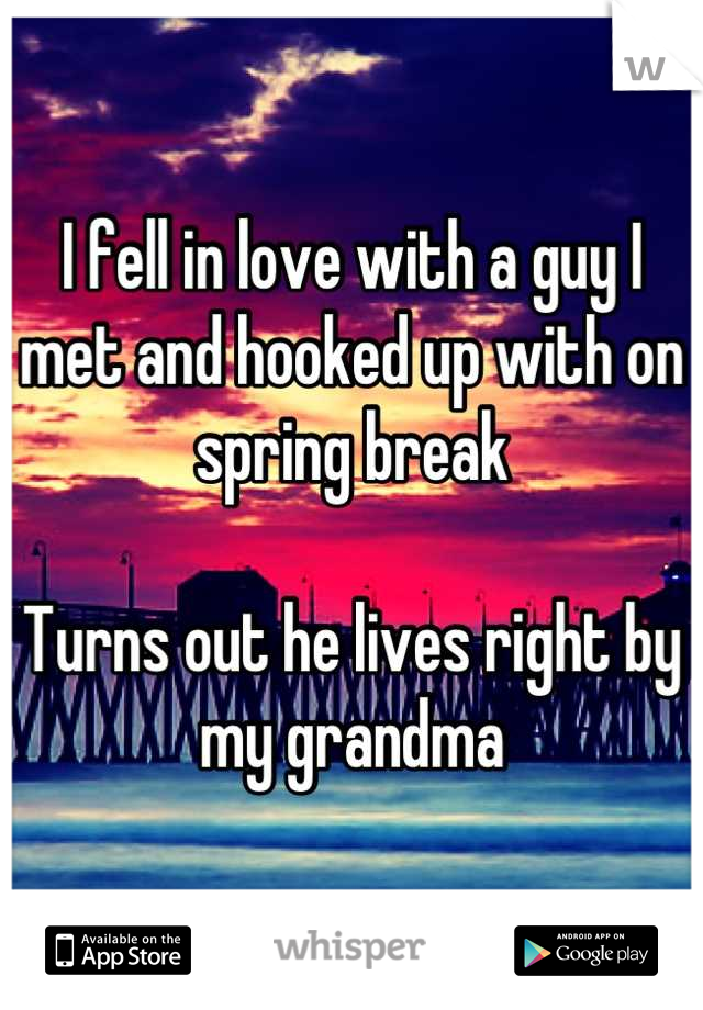 I fell in love with a guy I met and hooked up with on spring break

Turns out he lives right by my grandma